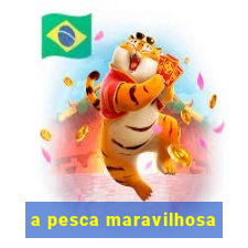 a pesca maravilhosa